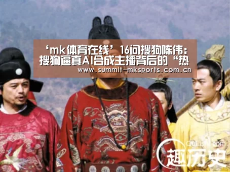 ‘mk体育在线’16问搜狗陈伟：搜狗逼真AI合成主播背后的“热”技术