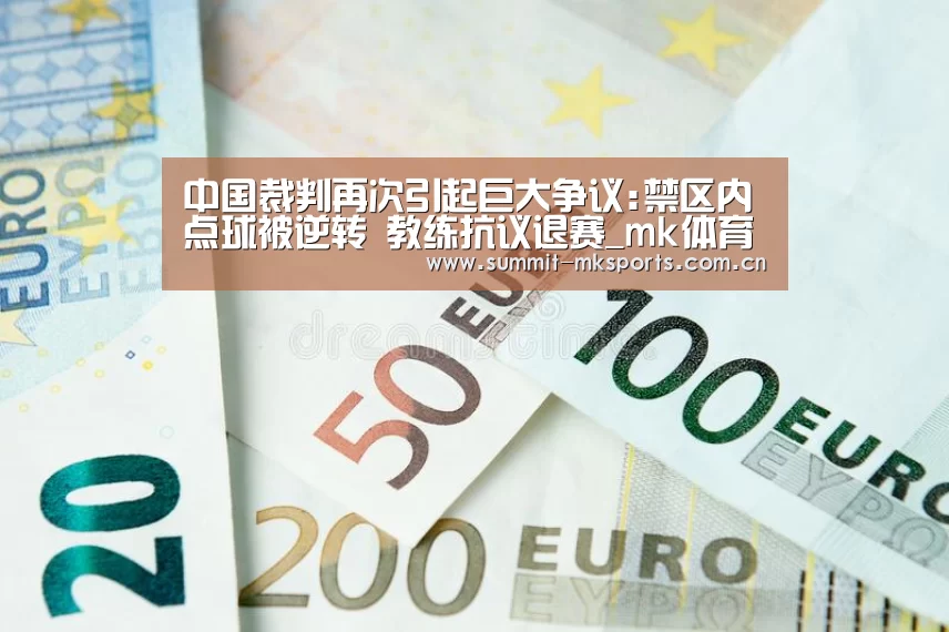 中国裁判再次引起巨大争议:禁区内点球被逆转 教练抗议退赛_mk体育app(图2) mk体育下载