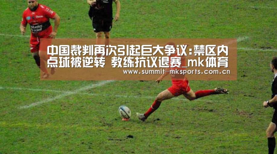中国裁判再次引起巨大争议:禁区内点球被逆转 教练抗议退赛_mk体育app(图3) mk体育在线