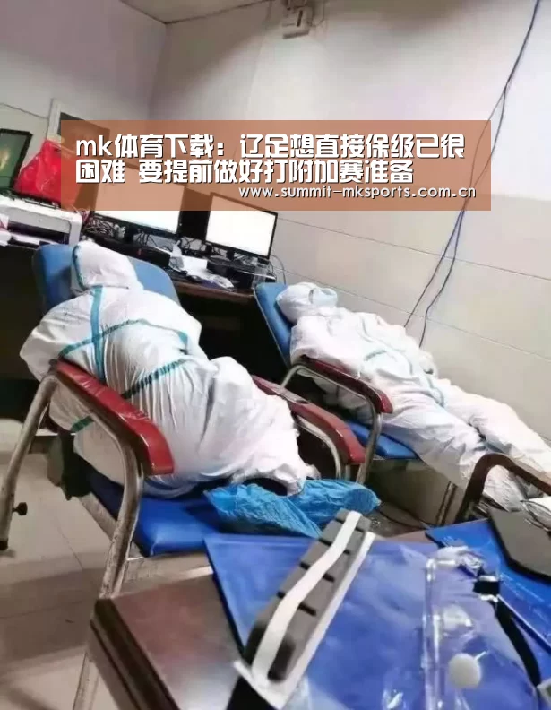 mk体育下载：辽足想直接保级已很困难 要提前做好打附加赛准备