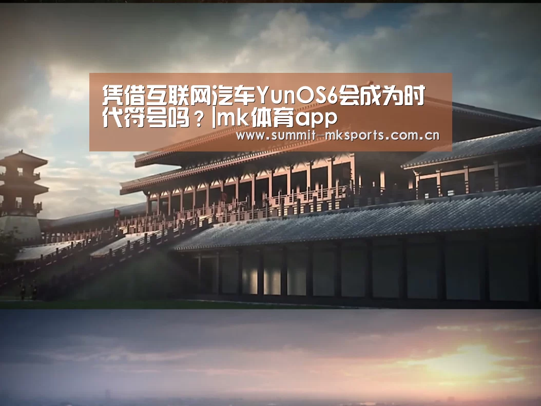 凭借互联网汽车YunOS6会成为时代符号吗?|mk体育app
