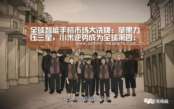 全球智能手机市场大洗牌:苹果力压三星,小米逆势成为全球第四:mk体育app