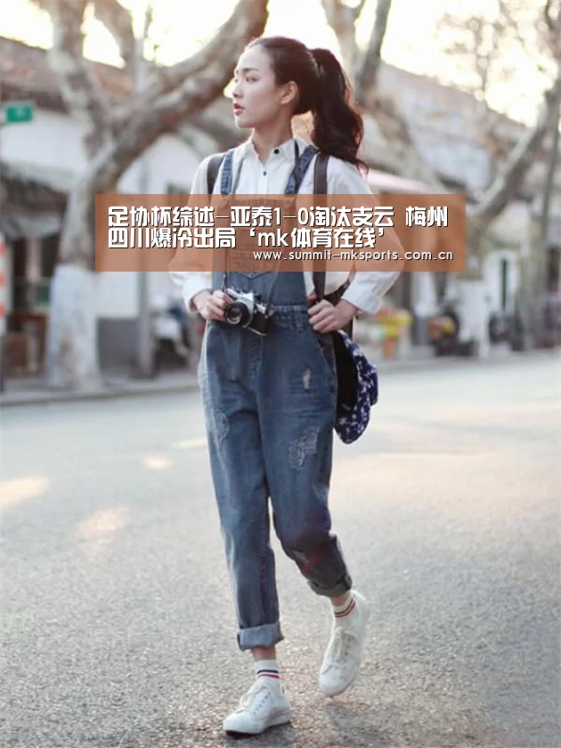 足协杯综述-亚泰1-0淘汰支云 梅州四川爆冷出局‘mk体育在线’