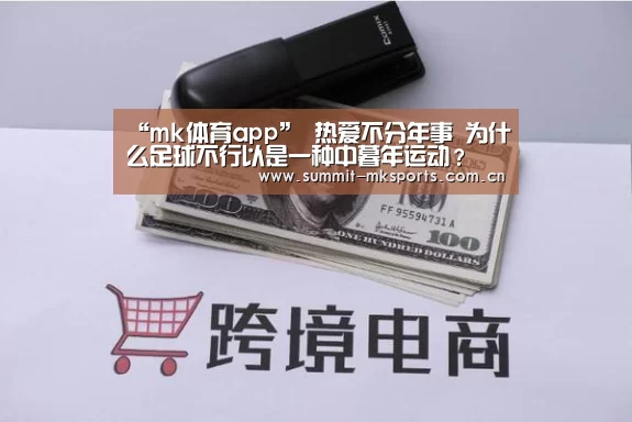 “mk体育app”
热爱不分年事 为什么足球不行以是一种中暮年运动?